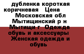 дубленка короткая коричневая › Цена ­ 6 000 - Московская обл., Мытищинский р-н, Мытищи г. Одежда, обувь и аксессуары » Женская одежда и обувь   